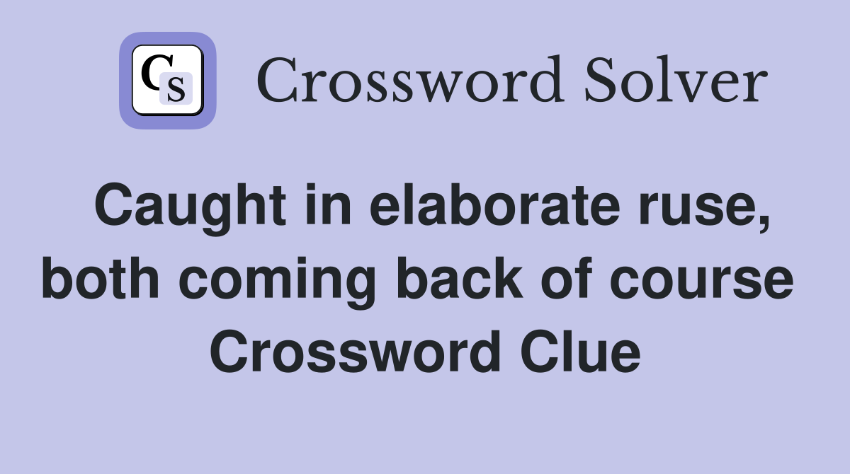 Caught in elaborate ruse, both coming back of course  Crossword Clue