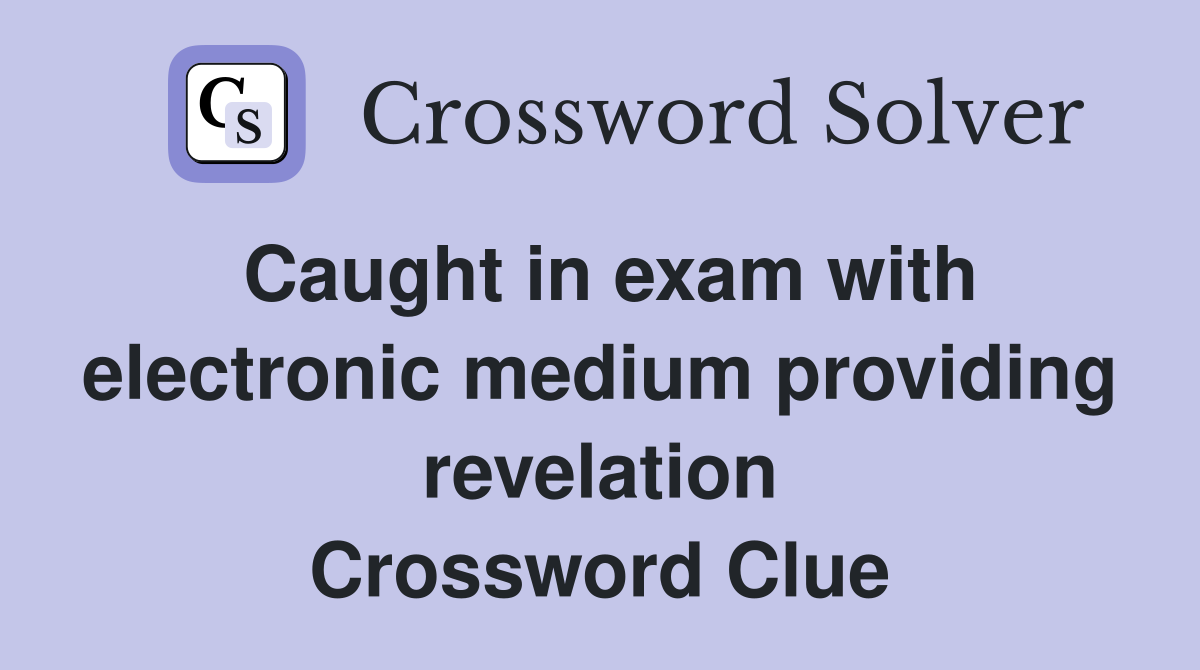 Caught in exam with electronic medium providing revelation Crossword Clue
