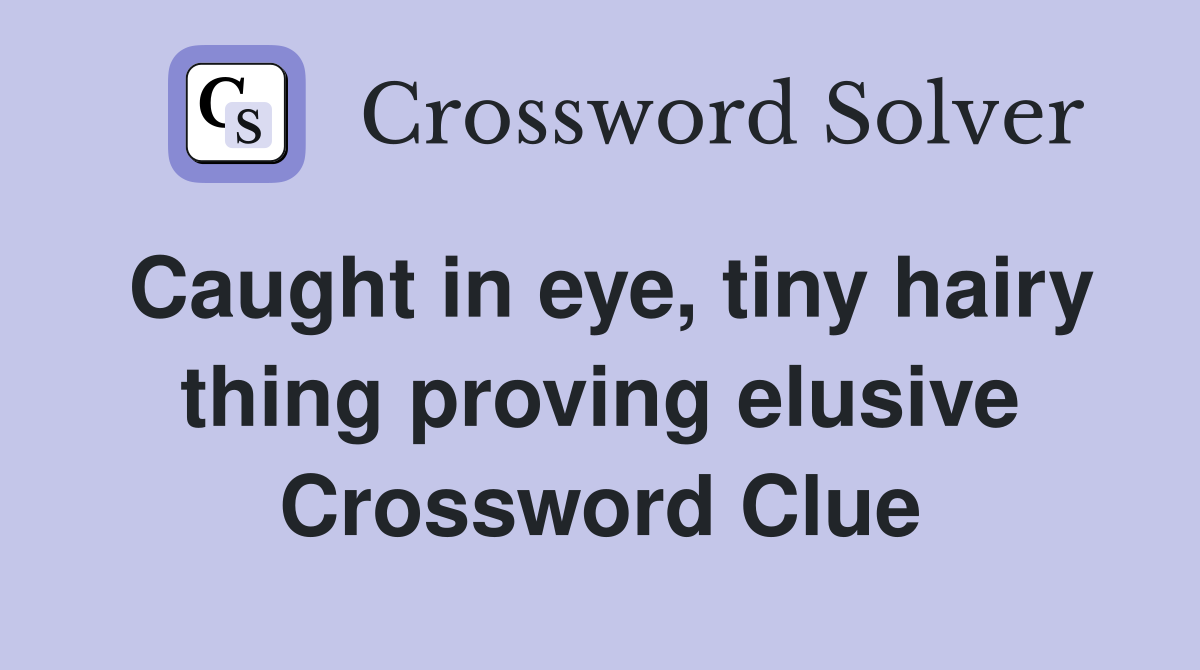 Caught in eye, tiny hairy thing proving elusive Crossword Clue