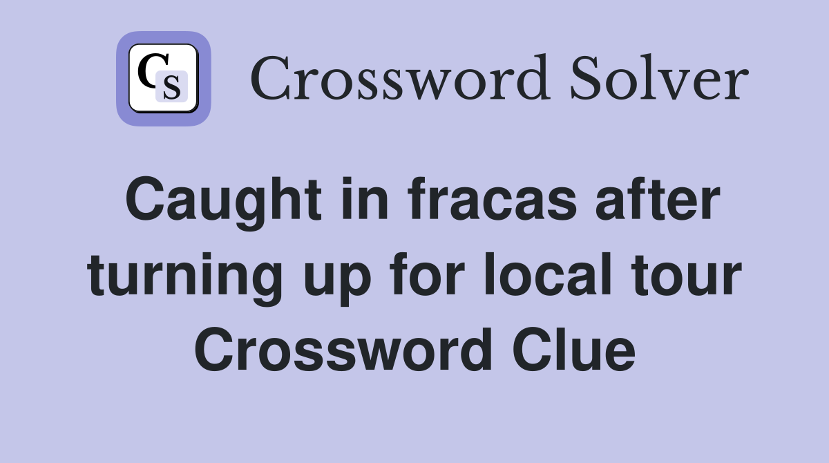 Caught in fracas after turning up for local tour Crossword Clue