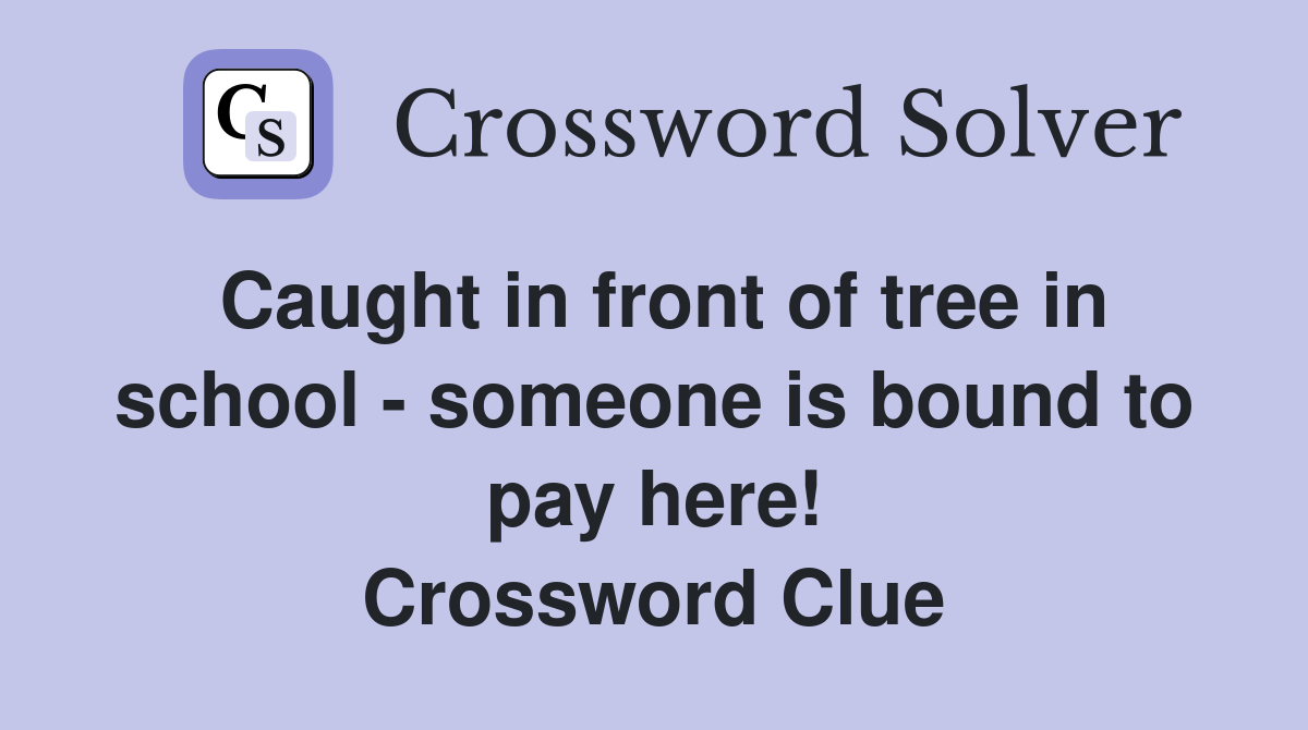 Caught in front of tree in school - someone is bound to pay here! Crossword Clue