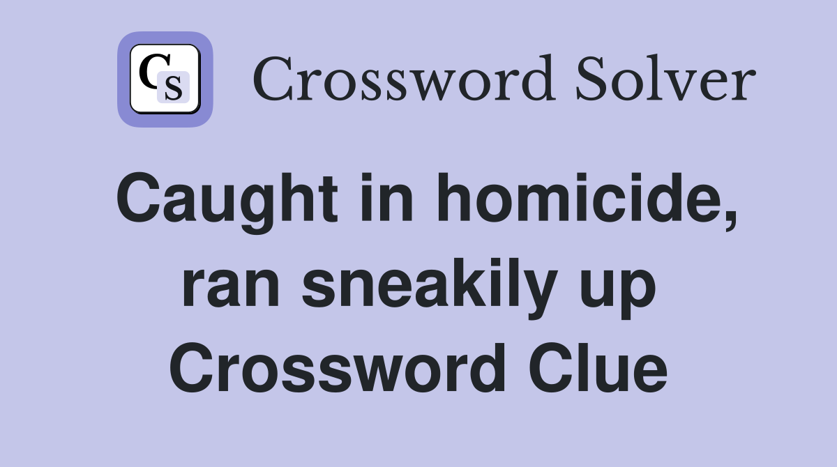 Caught in homicide, ran sneakily up Crossword Clue