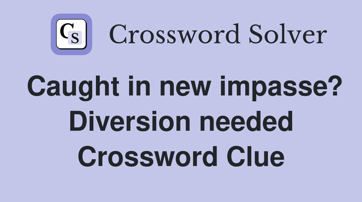 Caught in new impasse? Diversion needed Crossword Clue