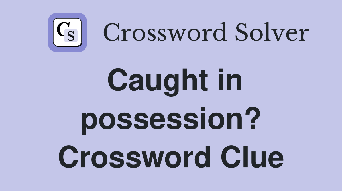 Caught in possession? Crossword Clue