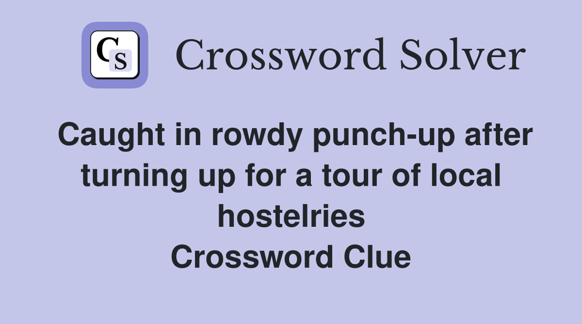 Caught in rowdy punch-up after turning up for a tour of local hostelries Crossword Clue
