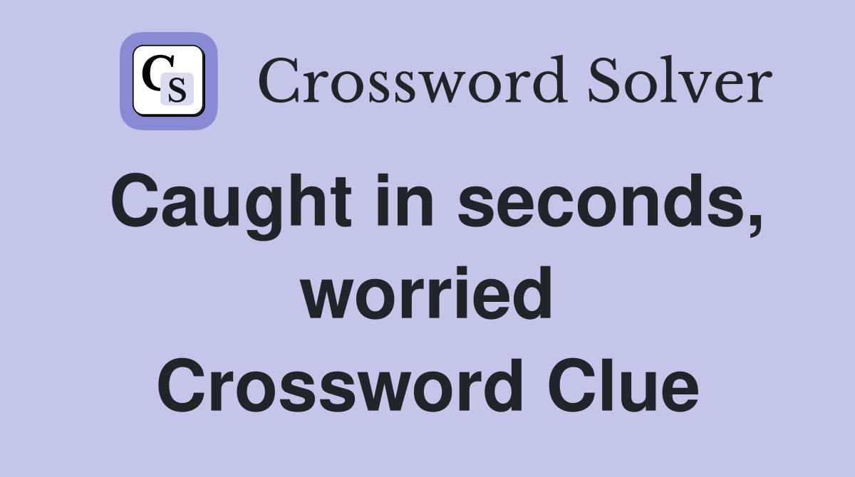 Caught in seconds, worried Crossword Clue