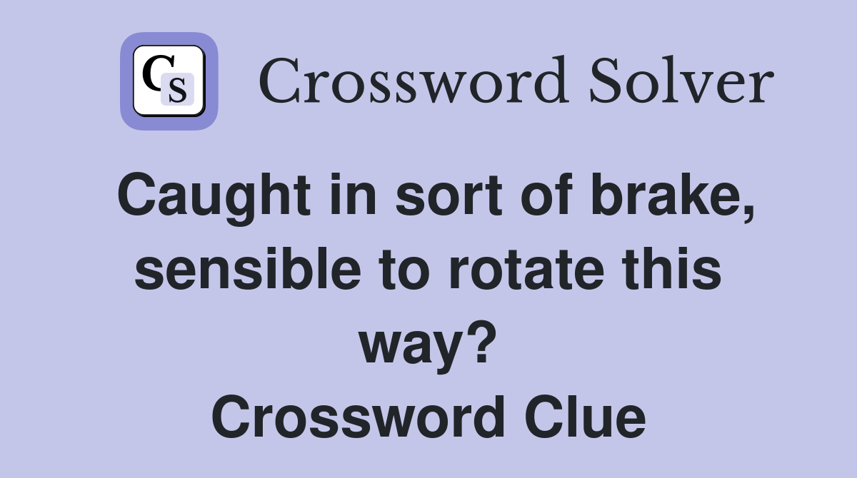 Caught in sort of brake, sensible to rotate this way? Crossword Clue