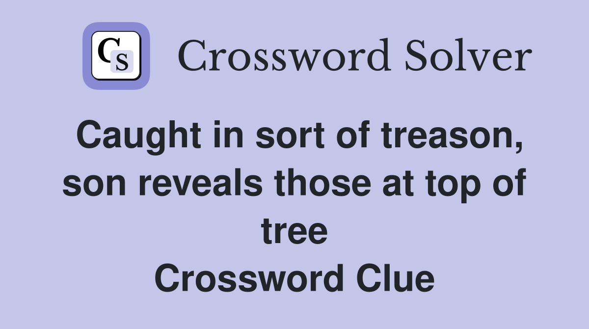 Caught in sort of treason, son reveals those at top of tree Crossword Clue