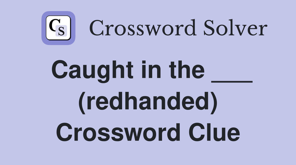 Caught in the ___ (redhanded) Crossword Clue