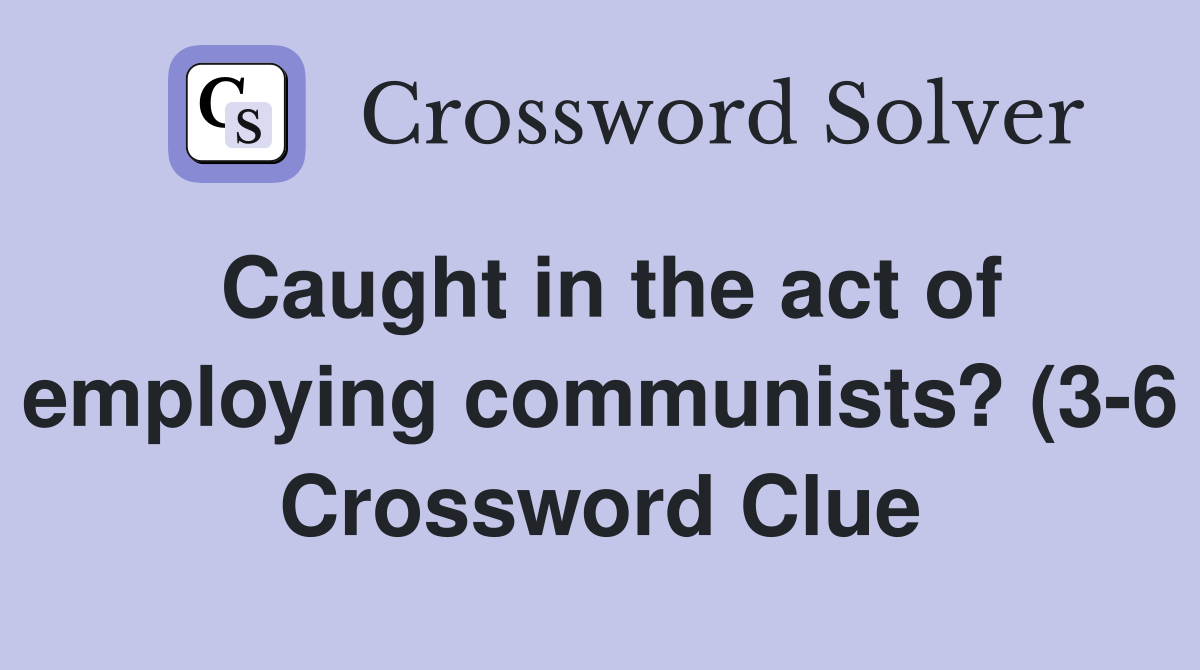 Caught in the act of employing communists? (3 6) Crossword Clue Caught in the act of employing communists? (3 6) Crossword Clue
