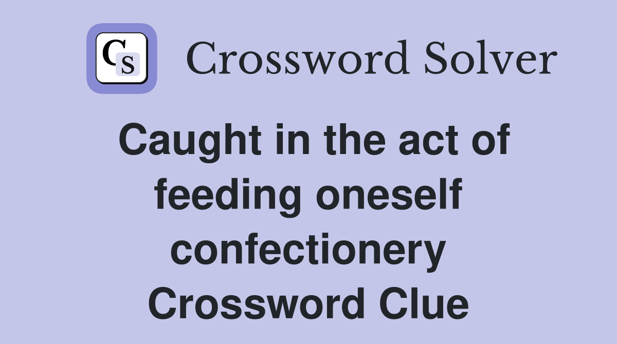 Caught in the act of feeding oneself confectionery Crossword Clue