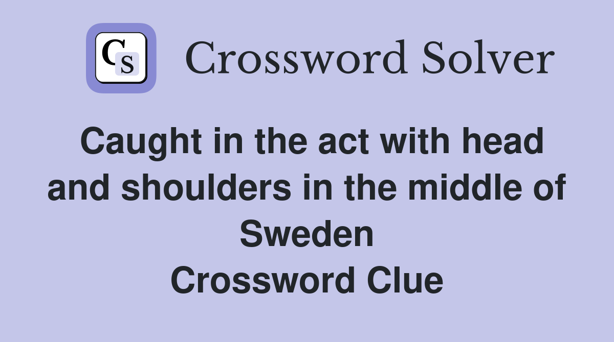 Caught in the act with head and shoulders in the middle of Sweden Crossword Clue