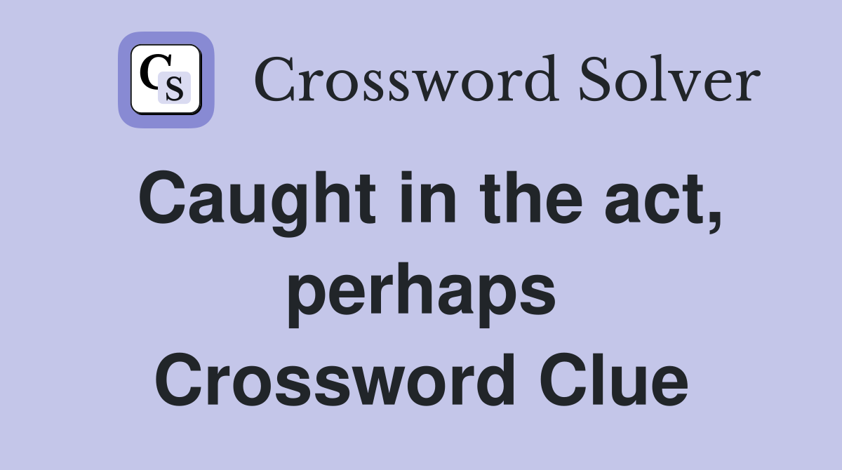 Caught in the act, perhaps Crossword Clue