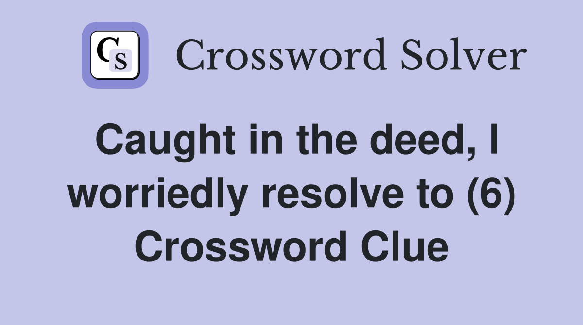 Caught in the deed, I worriedly resolve to (6) Crossword Clue