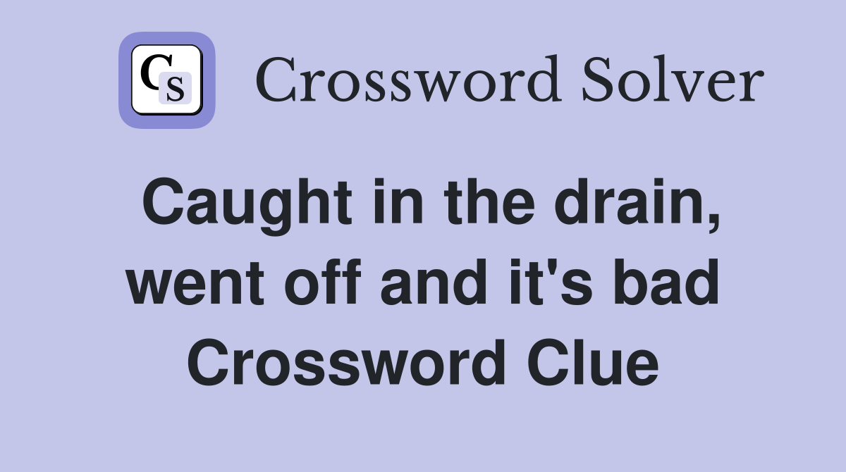 Caught in the drain, went off and it's bad Crossword Clue