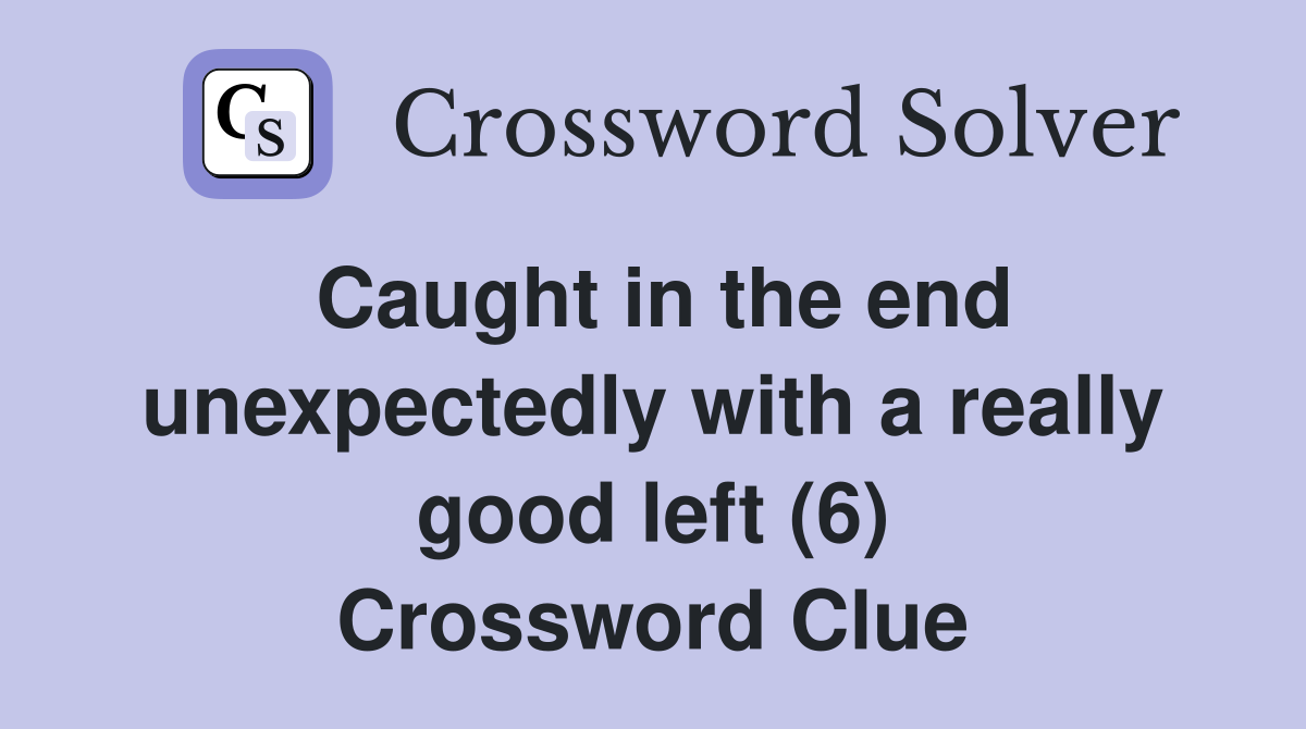 Caught in the end unexpectedly with a really good left (6) Crossword Clue