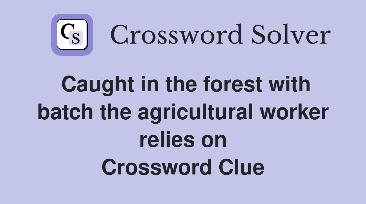 Caught in the forest with batch the agricultural worker relies on Crossword Clue