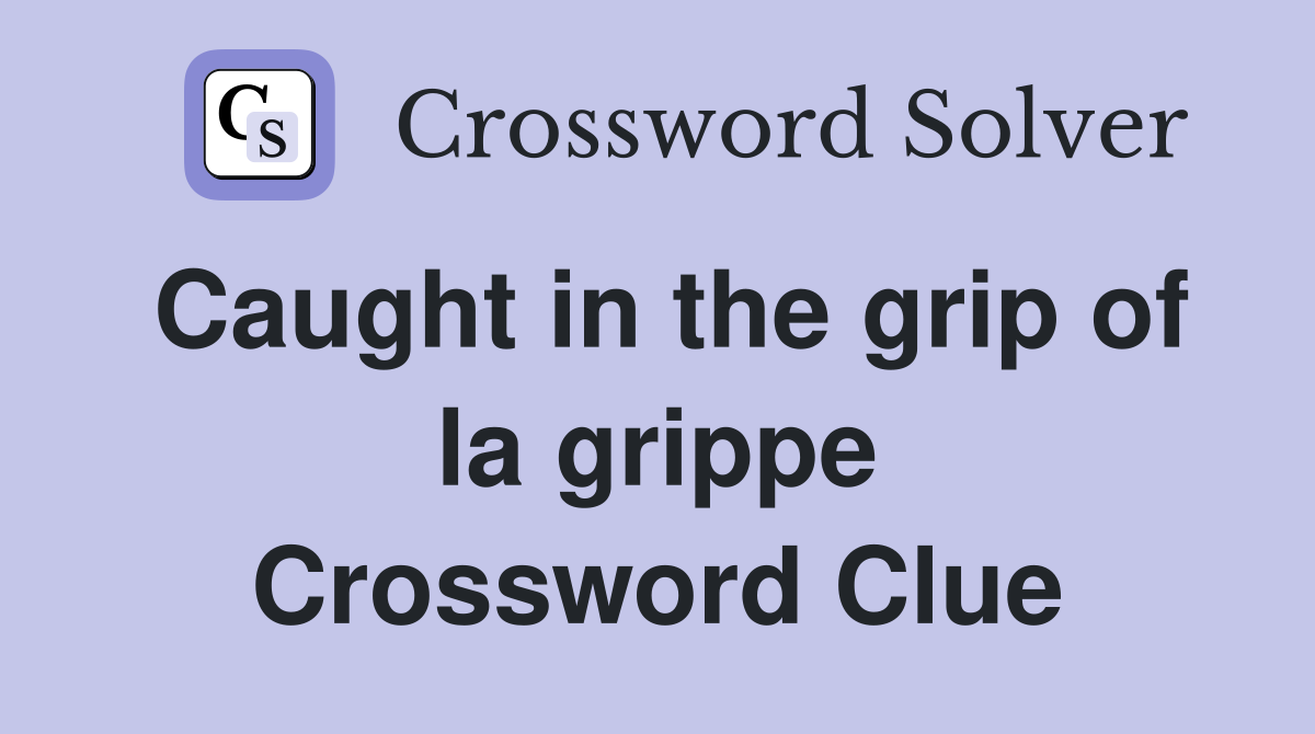 Caught in the grip of la grippe Crossword Clue