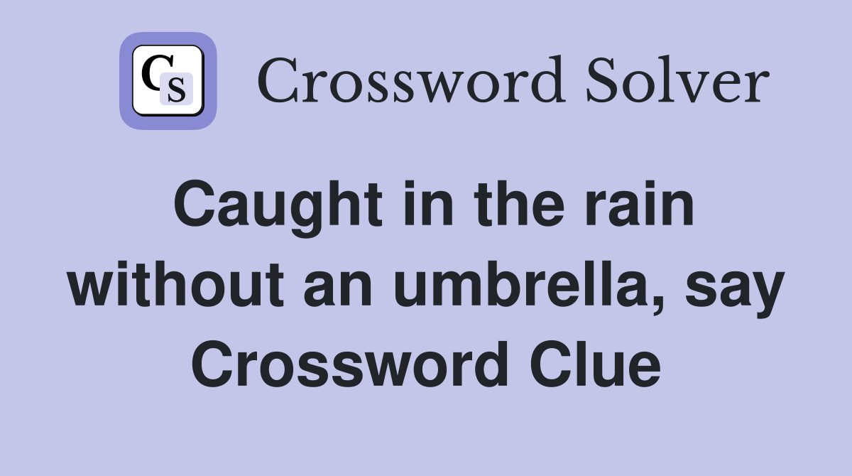 Caught in the rain without an umbrella, say Crossword Clue