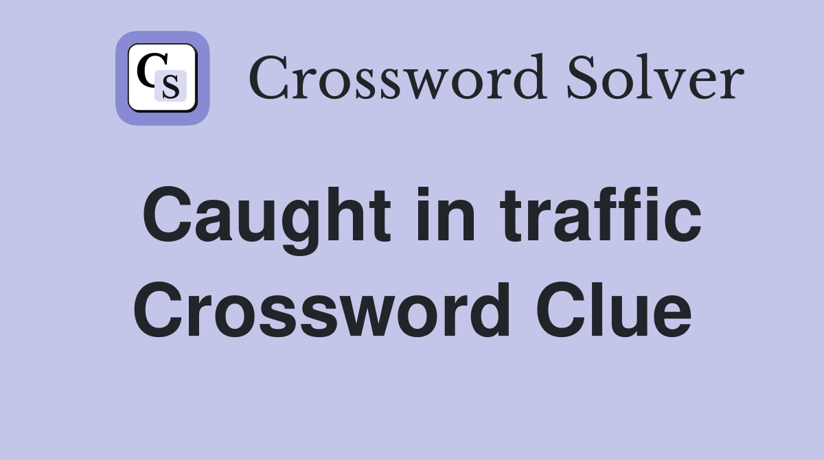 Caught in traffic Crossword Clue