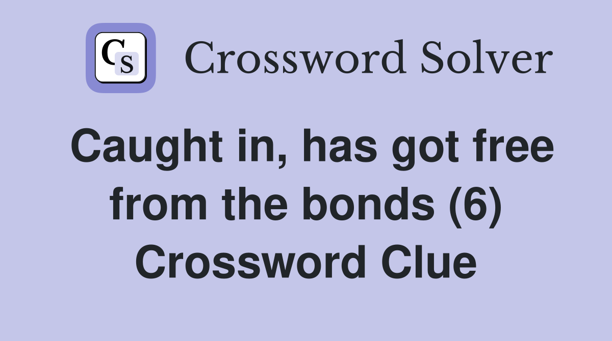 Caught in, has got free from the bonds (6) Crossword Clue