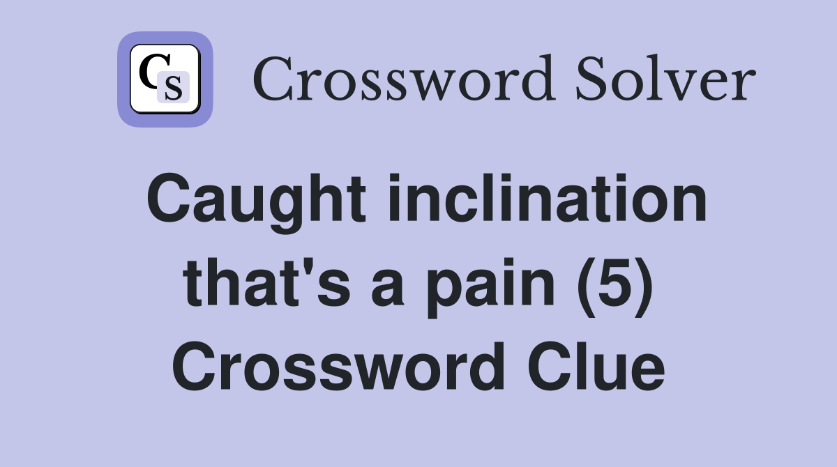 Caught inclination that's a pain (5) Crossword Clue