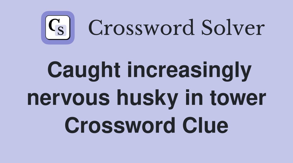 Caught increasingly nervous husky in tower Crossword Clue