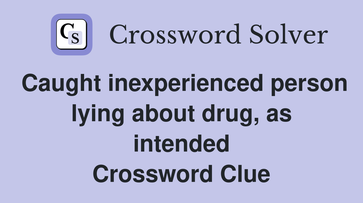 Caught inexperienced person lying about drug, as intended Crossword Clue