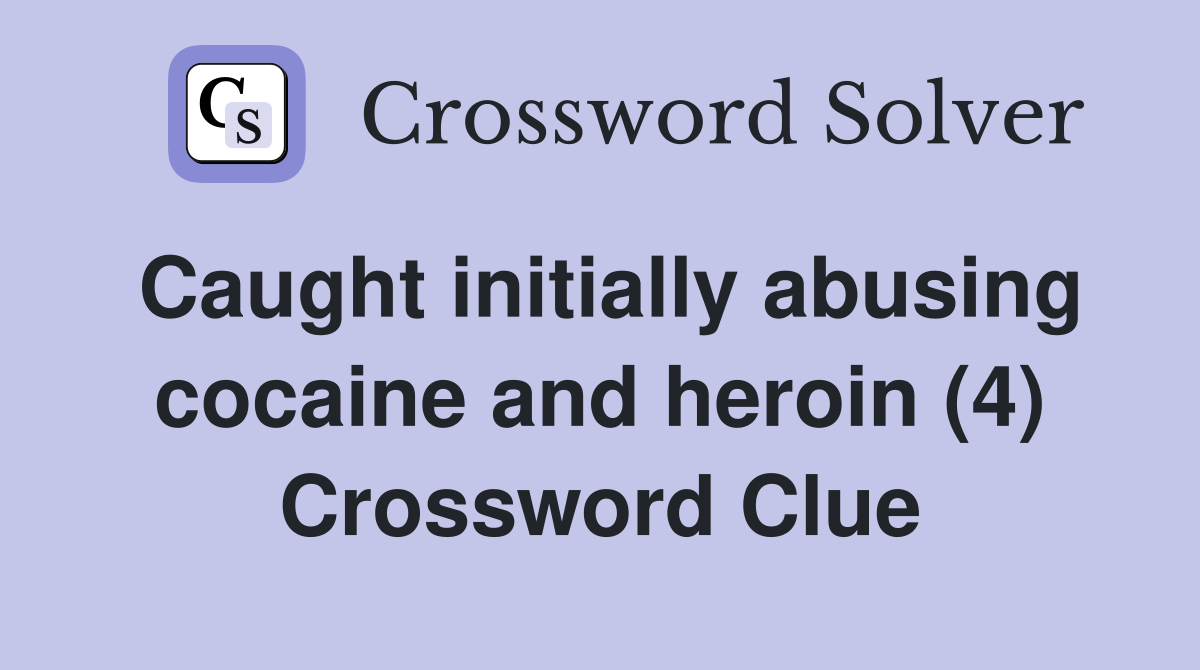 Caught initially abusing cocaine and heroin (4) Crossword Clue
