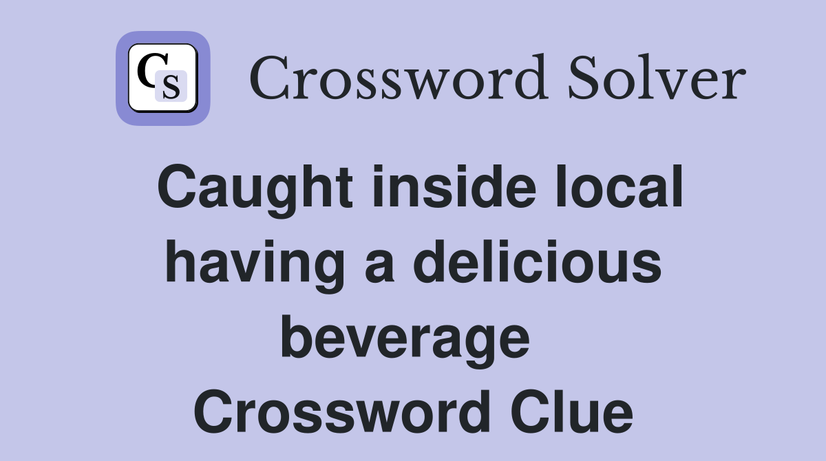 Caught inside local having a delicious beverage  Crossword Clue