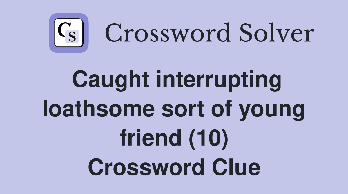 Caught interrupting loathsome sort of young friend (10) Crossword Clue
