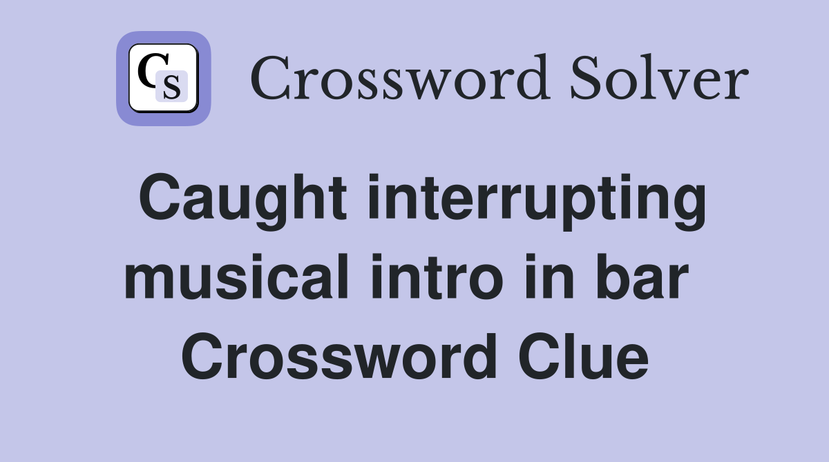 Caught interrupting musical intro in bar  Crossword Clue