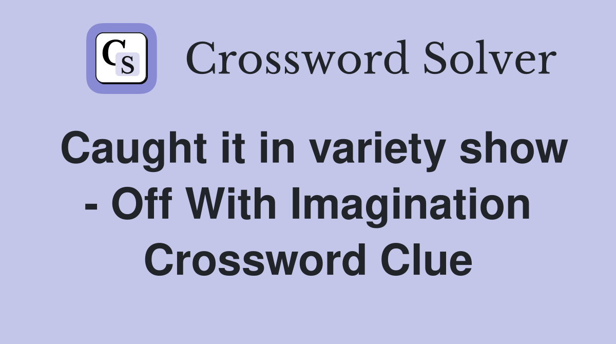Caught it in variety show - Off With Imagination Crossword Clue
