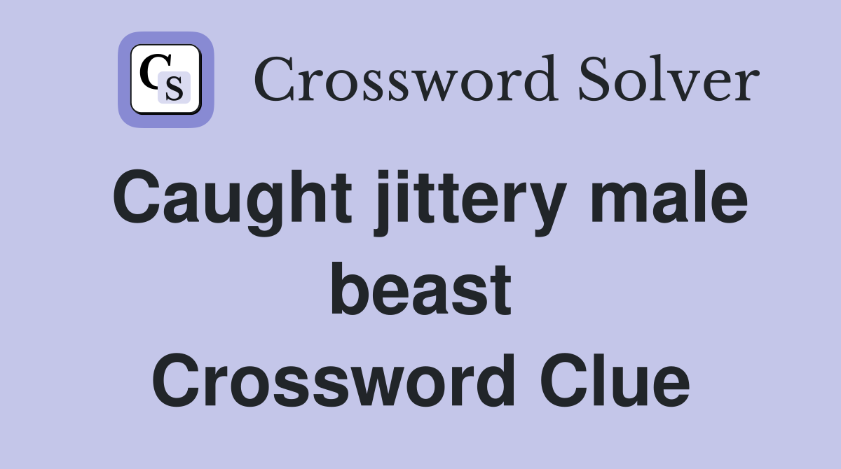 Caught jittery male beast Crossword Clue