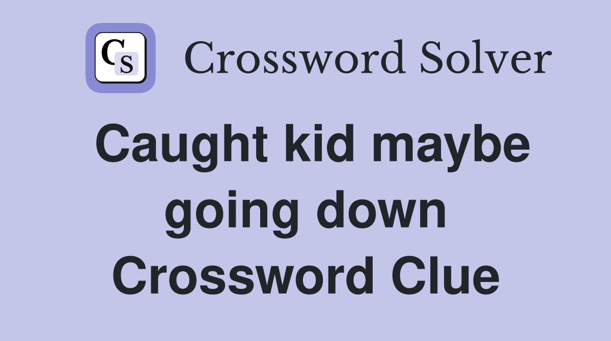 Caught kid maybe going down Crossword Clue