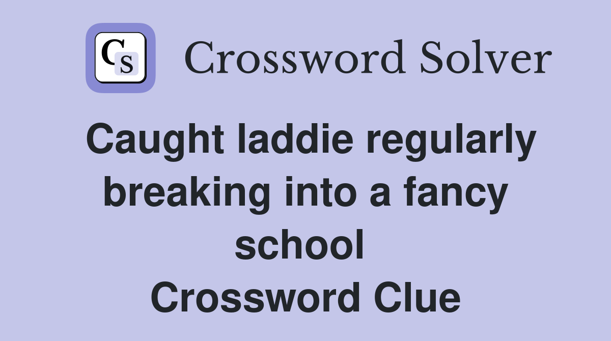 Caught laddie regularly breaking into a fancy school  Crossword Clue