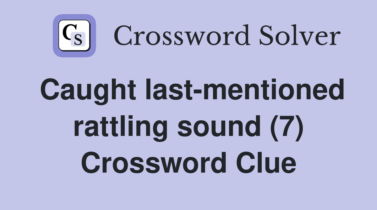 Caught last-mentioned rattling sound (7) Crossword Clue