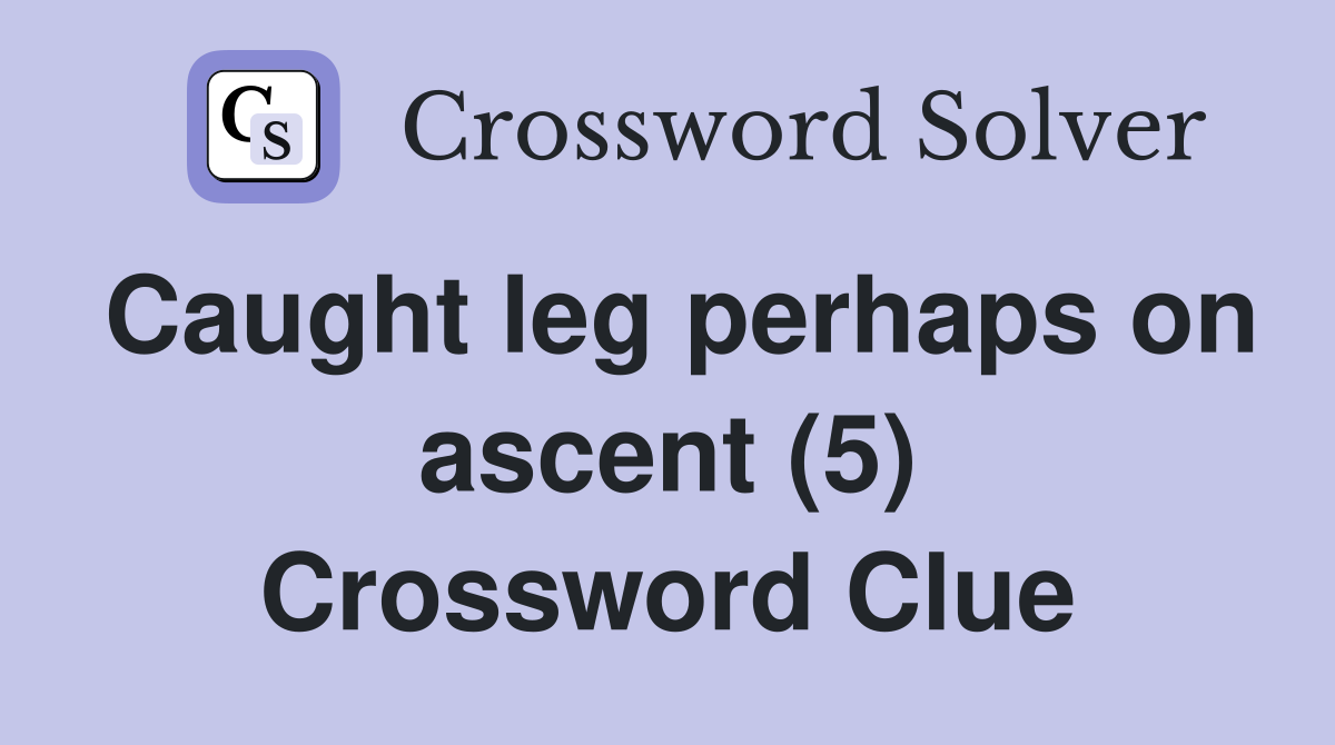 Caught leg perhaps on ascent (5) Crossword Clue