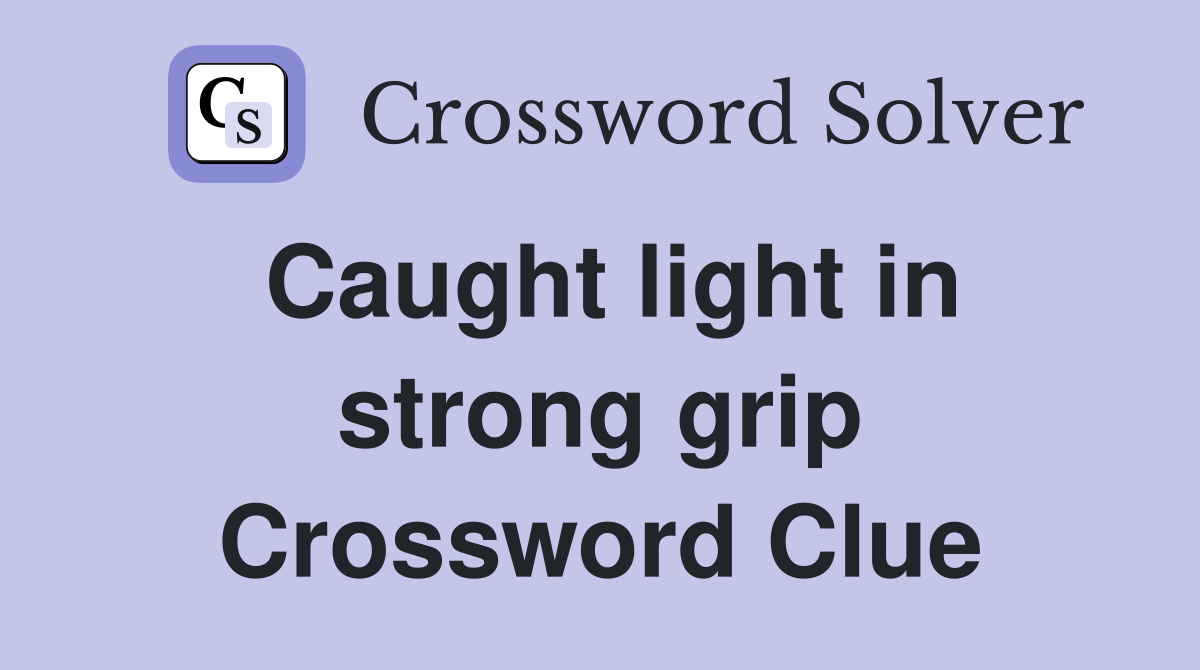Caught light in strong grip Crossword Clue