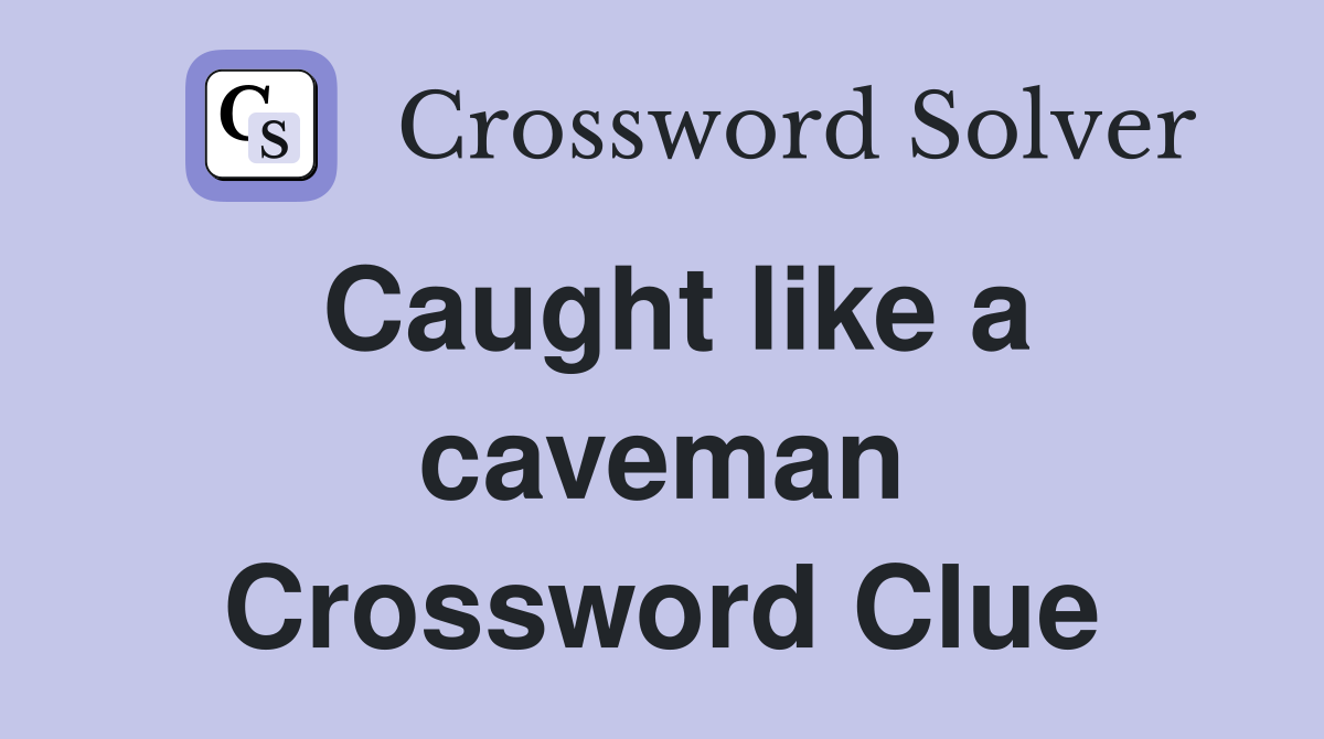 Caught like a caveman Crossword Clue