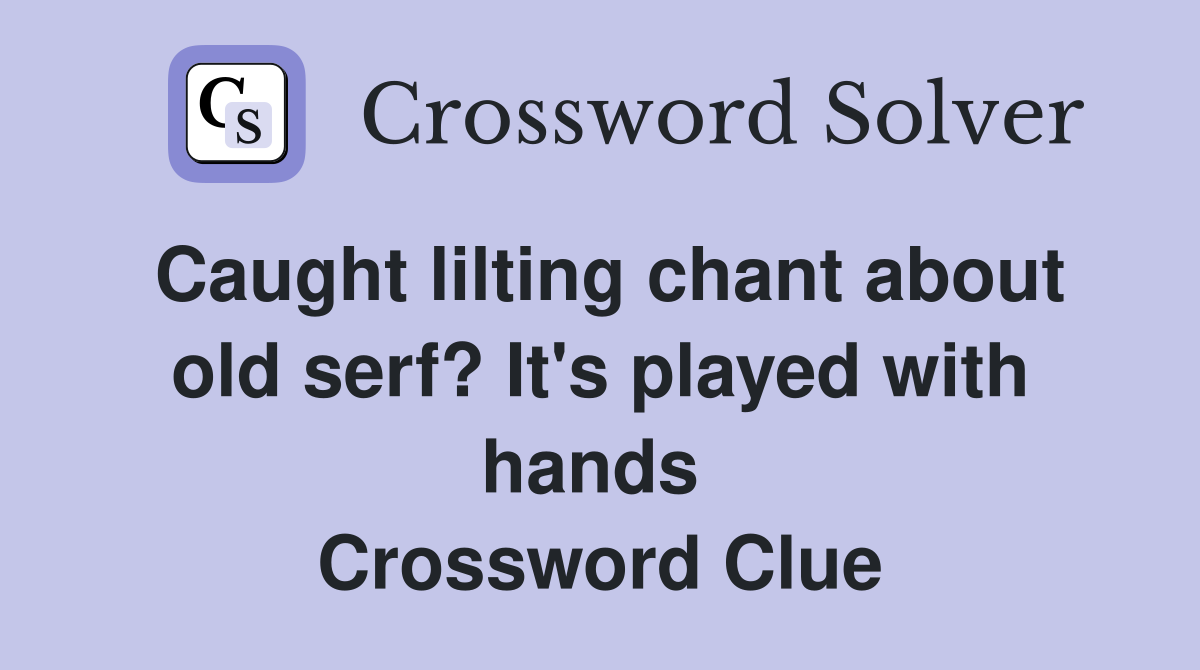 Caught lilting chant about old serf? It's played with hands  Crossword Clue
