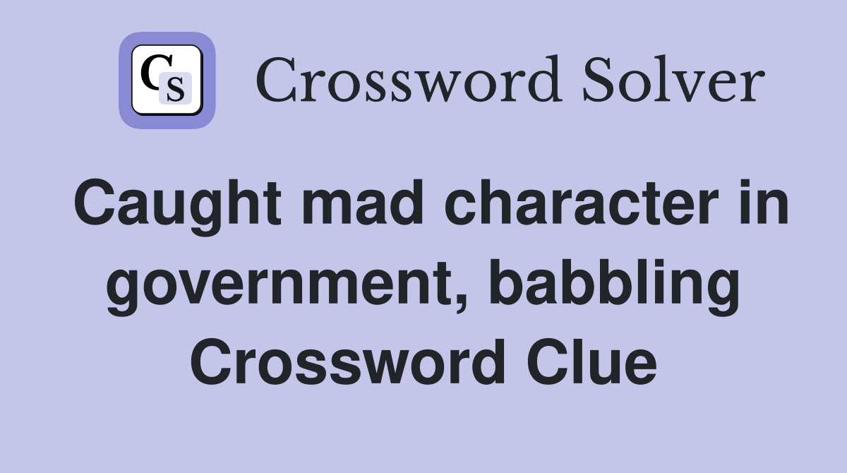 Caught mad character in government, babbling Crossword Clue