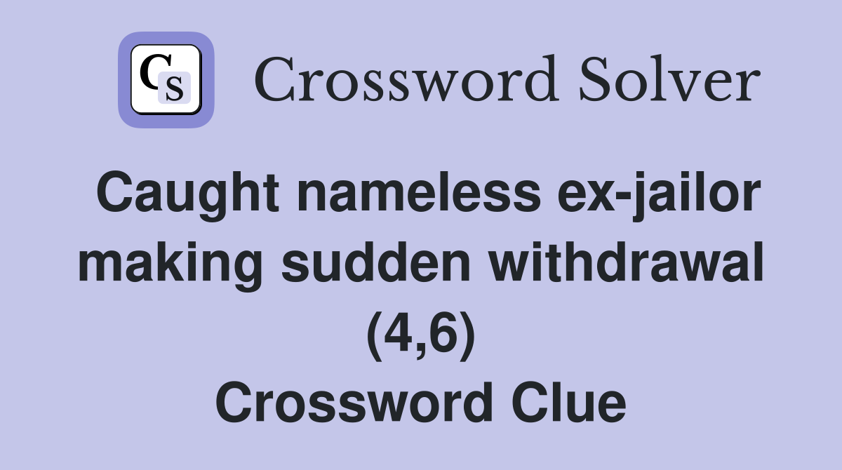 Caught nameless ex-jailor making sudden withdrawal (4,6) Crossword Clue