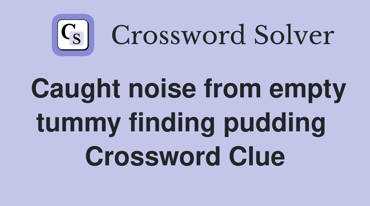 Caught noise from empty tummy finding pudding  Crossword Clue