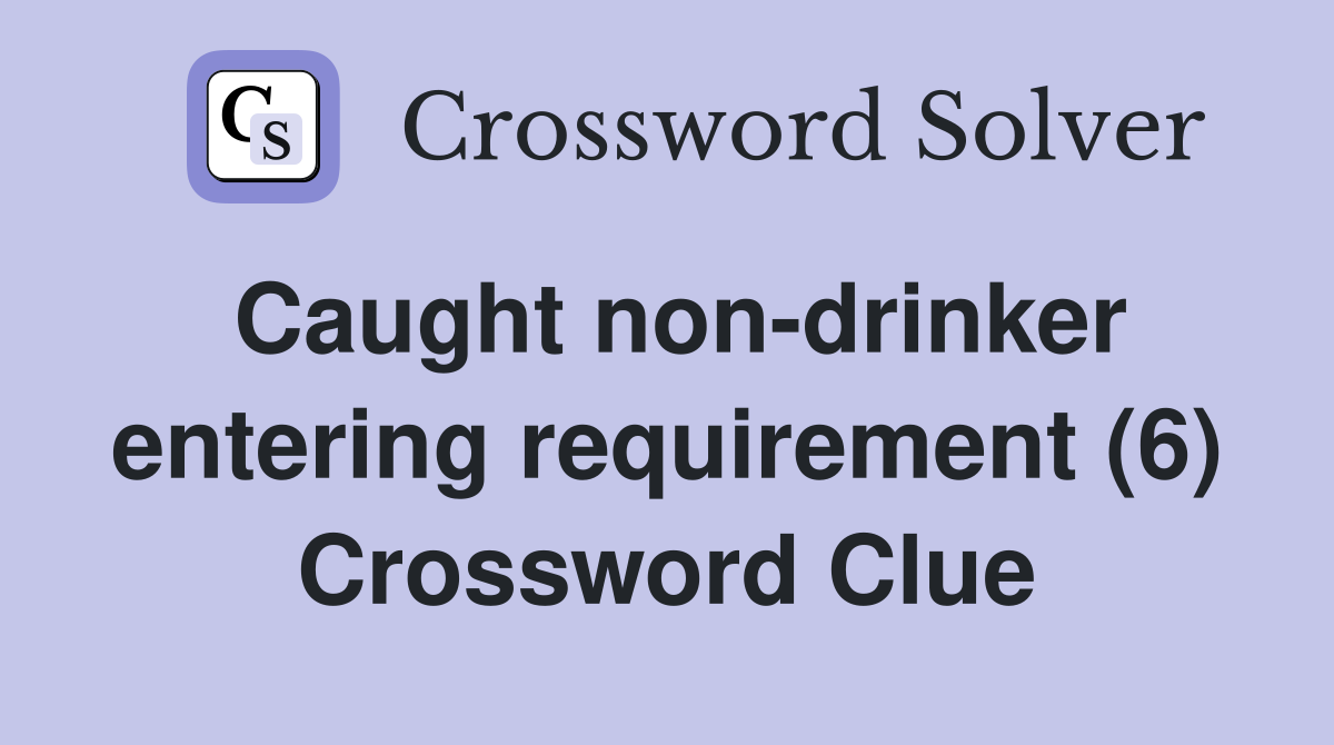 Caught non-drinker entering requirement (6) Crossword Clue