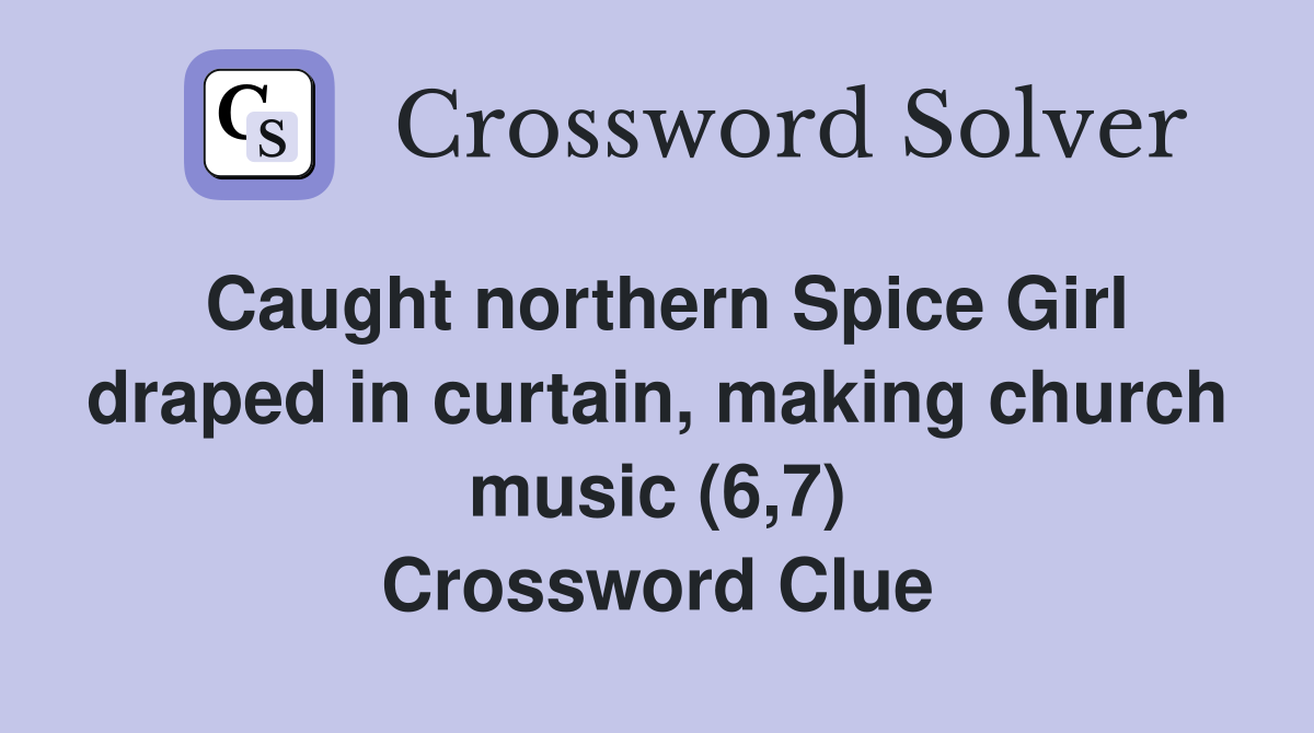 Caught northern Spice Girl draped in curtain, making church music (6,7) Crossword Clue