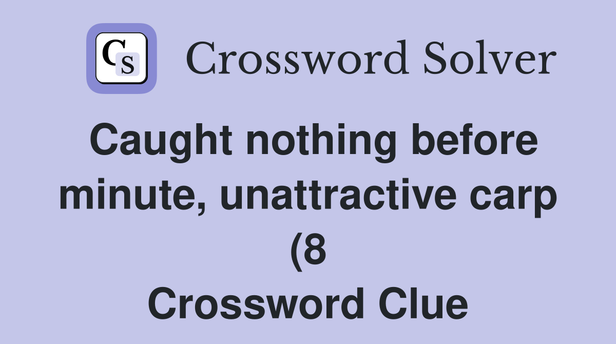 Caught nothing before minute unattractive carp (8) Crossword Clue Caught nothing before minute unattractive carp (8) Crossword Clue