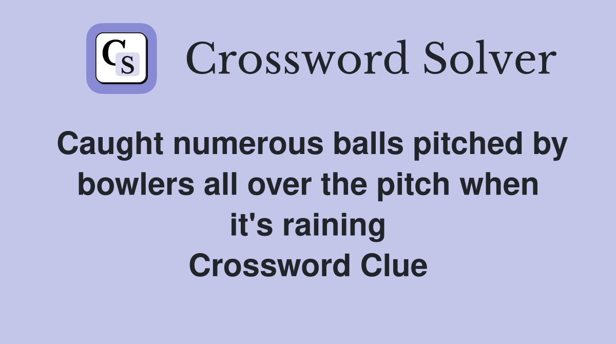Caught numerous balls pitched by bowlers all over the pitch when it's raining Crossword Clue