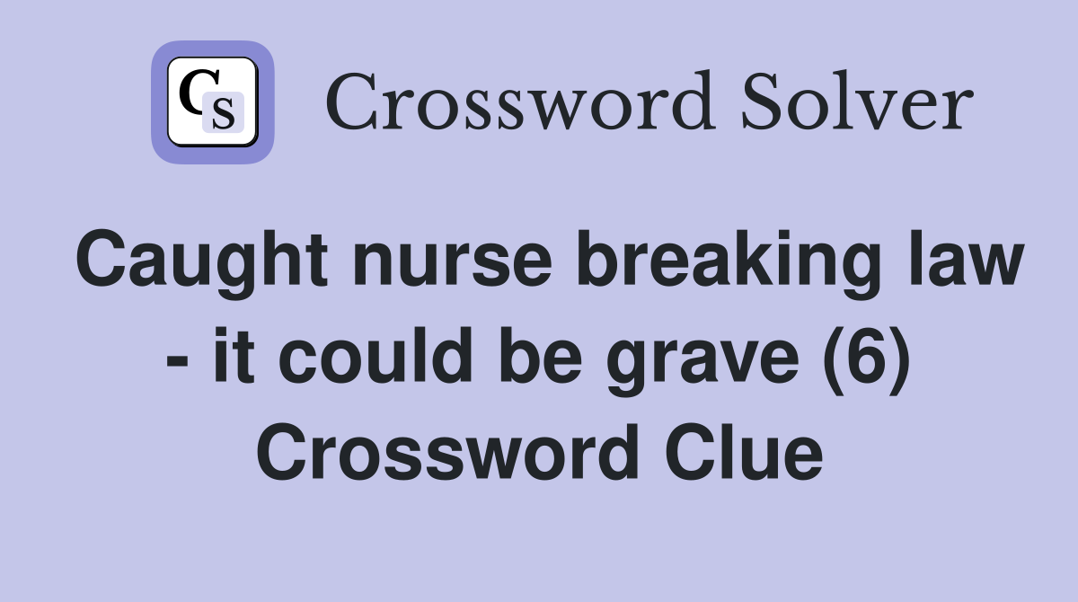 Caught nurse breaking law - it could be grave (6) Crossword Clue