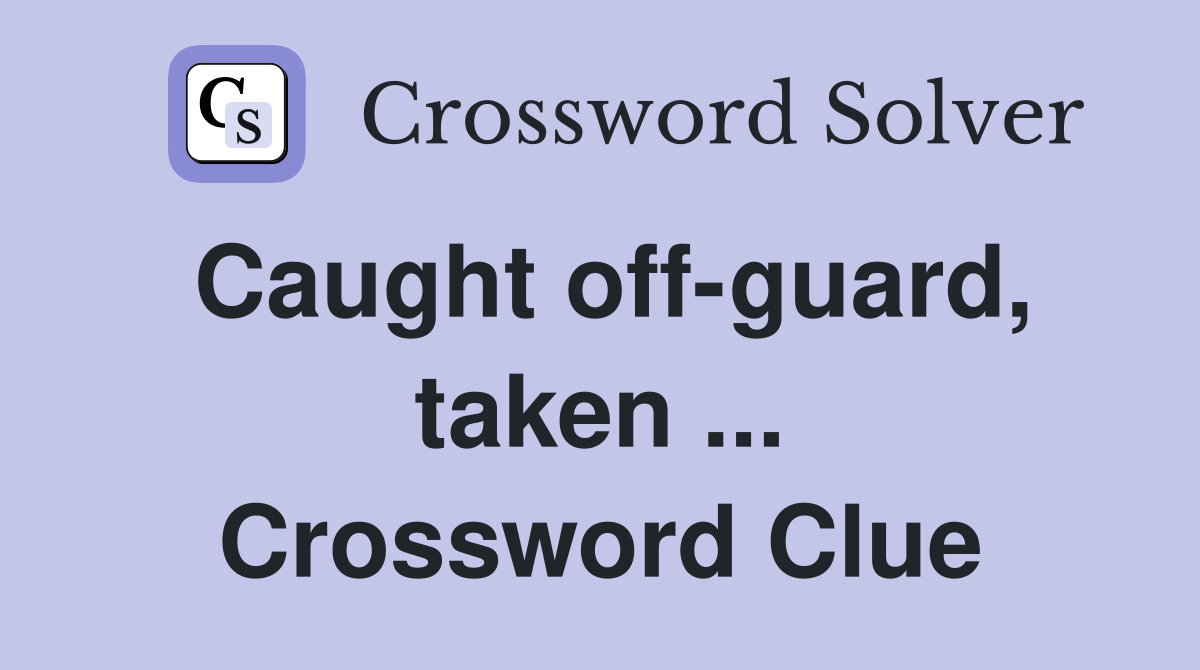 Caught off-guard, taken ... Crossword Clue